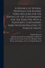 A Defence of Several Proposals for Raising Three Millions for the Service of the Government for the Year 1746. With a Postscript, Containing Some Noti