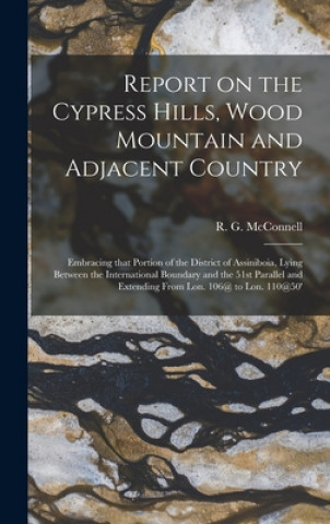 Report on the Cypress Hills, Wood Mountain and Adjacent Country [microform]