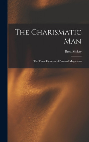 The Charismatic Man: The Three Elements of Personal Magnetism