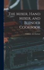 The Mixer, Hand Mixer, and Blender Cookbook