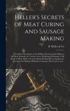 Heller's Secrets of Meat Curing and Sausage Making; a Complete Description of the Killing, Dressing and Chilling of All Meat Animals; the Various Cure
