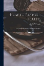 How to Restore Health: a Manual for the Family, Traveler and Student