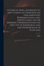 Letters of Zeno, Addressed to the Citizens of Edinburgh on Parliamentary Representation, and, Particularly on the Imperfect Representation for the Cit