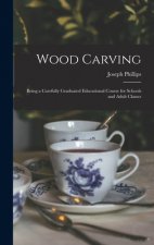 Wood Carving: Being a Carefully Graduated Educational Course for Schools and Adult Classes