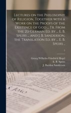 Lectures on the Philosophy of Religion, Together With a Work on the Proofs of the Existence of God ... Tr. From the 2d German Ed. by ... E. B. Speirs