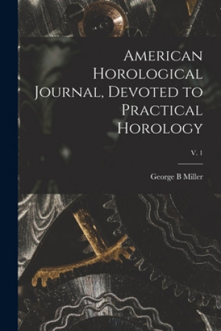American Horological Journal, Devoted to Practical Horology; V. 1