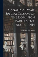 Canada at War Special Session of the Dominion Parliament, August, 1914