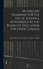 An English Grammar for the Use of Schools, Authorized by the Board of Education for Upper Canada