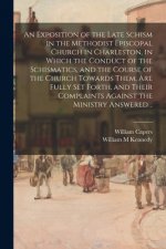 Exposition of the Late Schism in the Methodist Episcopal Church in Charleston, in Which the Conduct of the Schismatics, and the Course of the Church T