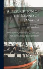 Description of the Island of Jamaica; With the Other Isles and Territories in America, to Which the English Are Related, Viz. Barbadoes, St. Christoph