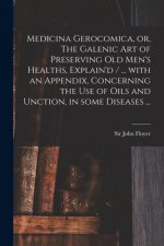 Medicina Gerocomica, or, The Galenic Art of Preserving Old Men's Healths, Explain'd / ... With an Appendix, Concerning the Use of Oils and Unction, in