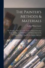 The Painter's Methods & Materials; the Handling of Pigments in Oil, Tempera, Water-colour & in Mural Painting, the Preparation of Grounds & Canvas, &