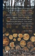 Timber Trades Journal List of Shipping Marks on Timber, Embracing Sawn and Planed Wood, Joinery, and Other Hard and Soft Woods, Exported From Sweden,
