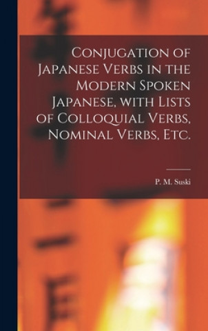 Conjugation of Japanese Verbs in the Modern Spoken Japanese, With Lists of Colloquial Verbs, Nominal Verbs, Etc.