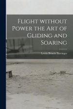 Flight Without Power the Art of Gliding and Soaring