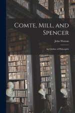 Comte, Mill, and Spencer: an Outline of Philosophy [microform]