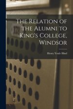 The Relation of the Alumni to King's College, Windsor [microform]