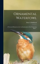 Ornamental Waterfowl: a Practical Manual on the Acclimatization of the Swimming Birds ..