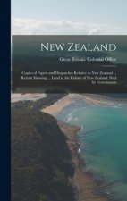 New Zealand: Copies of Papers and Despatches Relative to New Zealand ... Return Showing ... Land in the Colony of New Zealand, Sold