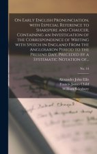 On Early English Pronunciation, With Especial Reference to Shakspere and Chaucer, Containing an Investigation of the Correspondence of Writing With Sp