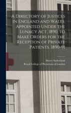 Directory of Justices in England and Wales, Appointed Under the Lunacy Act, 1890, to Make Orders for the Reception of Private Patients. 1890-91