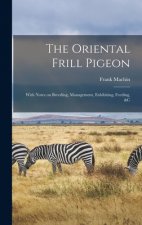 Oriental Frill Pigeon; With Notes on Breeding, Management, Exhibiting, Feeding, &c