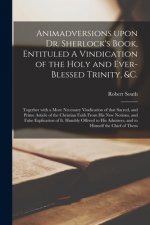 Animadversions Upon Dr. Sherlock's Book, Entituled A Vindication of the Holy and Ever-blessed Trinity, &c.