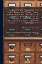 Illustrated Catalogue of a Highly Important Collection of Books, Manuscripts, Letters From Several Private Collections, Including a Portion of the Lib