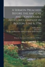 Sermon Preached Before the Ancient and Honourable Artillery Company in Boston, June 6, 1796