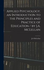 Applied Psychology. an Introduction to the Principles and Practice of Education / by J.A. McLellan