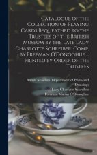 Catalogue of the Collection of Playing Cards Bequeathed to the Trustees of the British Museum by the Late Lady Charlotte Schreiber. Comp. by Freeman O