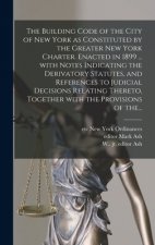 Building Code of the City of New York as Constituted by the Greater New York Charter. Enacted in 1899 ... With Notes Indicating the Derivatory Statute