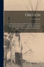 Oregon [microform]: Comprising a Brief History and Full Description of the Territories of Oregon and Washington, Embracing the Cities, Tow