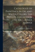 Catalogue of Paintings in Oil and Water Colors, the Private Collection of Mr. J. Abner Harper