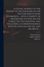 Letter, in Reply to the Report of the Surgeons of the Vaccine Institution, Edinburgh, ... With a Variety of Interesting Letters on the Subject of Vacc