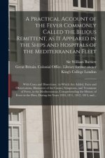 Practical Account of the Fever Commonly Called the Bilious Remittent, as It Appeared in the Ships and Hospitals of the Mediterranean Fleet [electronic