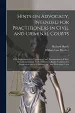 Hints on Advocacy, Intended for Practitioners in Civil and Criminal Courts