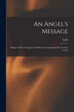 An Angel's Message: Being a Series of Angelic and Holy Communications Received by a Lady