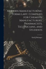 Modern Manufacturing Formulary, Compiled for Chemists, Manufacturers, Pharmacists, Technicians, and Students