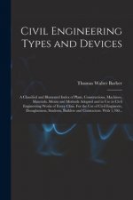 Civil Engineering Types and Devices; a Classified and Illustrated Index of Plant, Constructions, Machines, Materials, Means and Methods Adopted and in