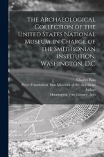 Archaeological Collection of the United States National Museum, in Charge of the Smithsonian Institution, Washington, D.C