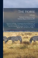 The Horse: a Book for the People: Containing the Practical Experience, in All Its Forms, of a Horseman of Thirty-seven Years Stan