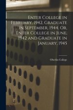 Enter College in February, 1942, Graduate in September, 1944. Or, Enter College in June, 1942 and Graduate in January, 1945