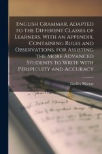 English Grammar, Adapted to the Different Classes of Learners. With an Appendix. Containing Rules and Observations, for Assisting the More Advanced St