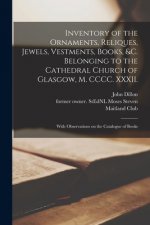 Inventory of the Ornaments, Reliques, Jewels, Vestments, Books, &c. Belonging to the Cathedral Church of Glasgow, M. CCCC. XXXII.