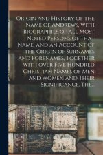 Origin and History of the Name of Andrews, With Biographies of All Most Noted Persons of That Name, and an Account of the Origin of Surnames and Foren