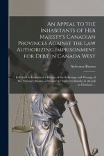 Appeal to the Inhabitants of Her Majesty's Canadian Provinces Against the Law Authorizing Imprisonment for Debt in Canada West [microform]