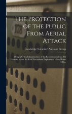 The Protection of the Public From Aerial Attack; Being a Critical Examination of the Recommendations Put Forward by the Air Raid Precautions Departmen
