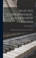 Selected Correspondence of Fryderyk Chopin: Abridged From Fryderyk Chopin's Correspondence