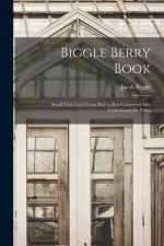 Biggle Berry Book [microform]: Small Fruit Facts From Bud to Box Conserved Into Understandable Form